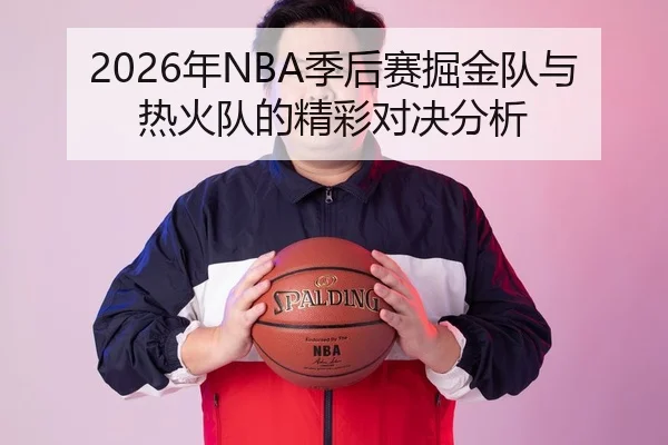 2026年NBA季后赛掘金队与热火队的精彩对决分析