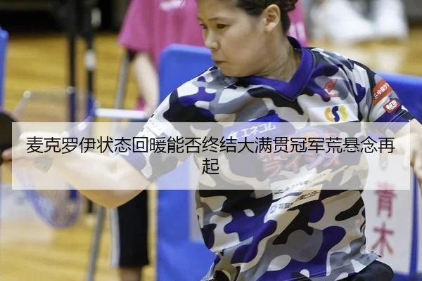 麦克罗伊状态回暖能否终结大满贯冠军荒悬念再起