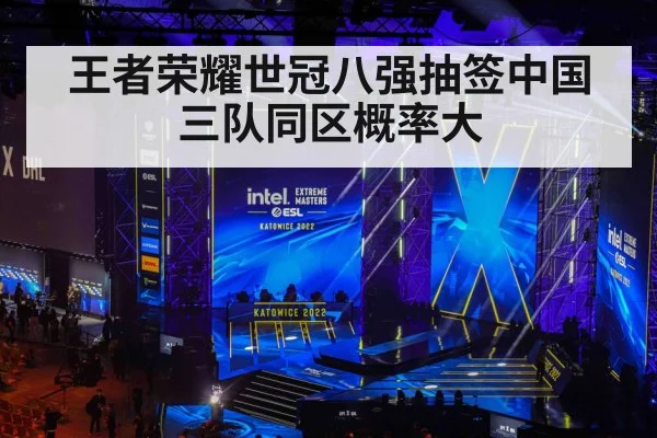 王者荣耀世冠八强抽签中国三队同区概率大