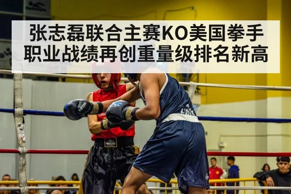 张志磊联合主赛KO美国拳手职业战绩再创重量级排名新高