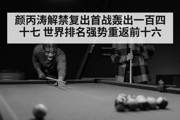 颜丙涛解禁复出首战轰出一百四十七 世界排名强势重返前十六