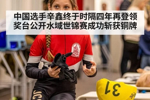 中国选手辛鑫终于时隔四年再登领奖台公开水域世锦赛成功斩获铜牌
